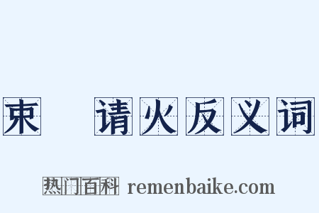 束藴请火反义词是什么意思的图片